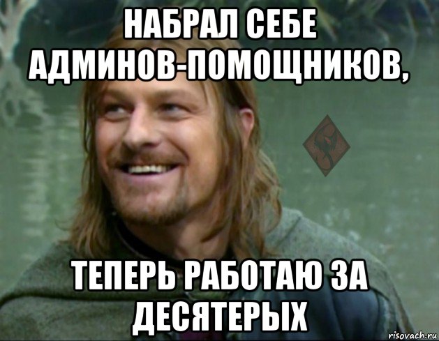 набрал себе админов-помощников, теперь работаю за десятерых, Мем ОР Тролль Боромир