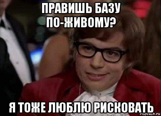 правишь базу по-живому? я тоже люблю рисковать, Мем Остин Пауэрс (я тоже люблю рисковать)