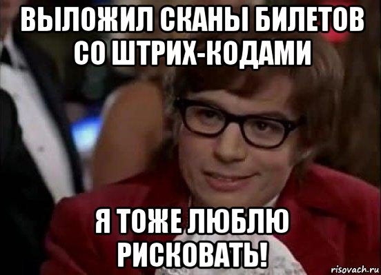 выложил сканы билетов со штрих-кодами я тоже люблю рисковать!, Мем Остин Пауэрс (я тоже люблю рисковать)