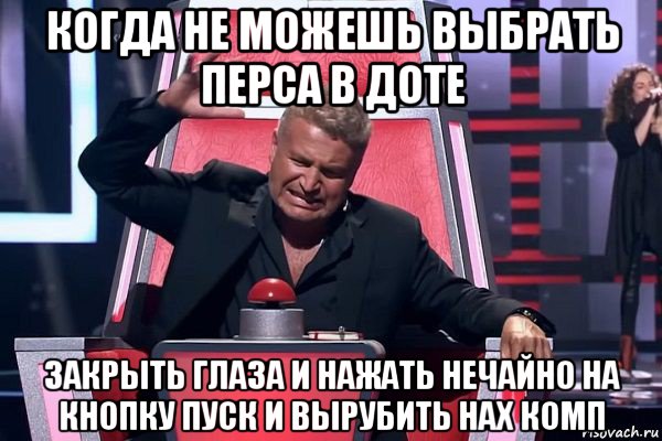 когда не можешь выбрать перса в доте закрыть глаза и нажать нечайно на кнопку пуск и вырубить нах комп, Мем   Отчаянный Агутин