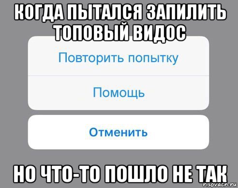 когда пытался запилить топовый видос но что-то пошло не так, Мем Отменить Помощь Повторить попытку