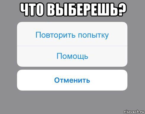 что выберешь? , Мем Отменить Помощь Повторить попытку