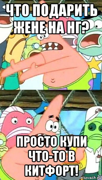 что подарить жене на нг? просто купи что-то в китфорт!, Мем Патрик (берешь и делаешь)