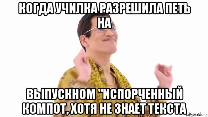 когда училка разрешила петь на выпускном "испорченный компот, хотя не знает текста, Мем    PenApple