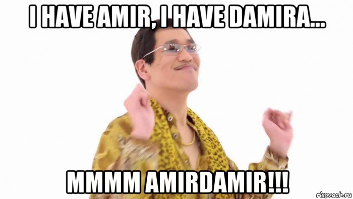 i have amir, i have damira... mmmm amirdamir!!!, Мем    PenApple