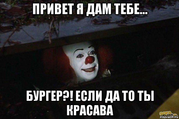 привет я дам тебе... бургер?! если да то ты красава, Мем  Пеннивайз