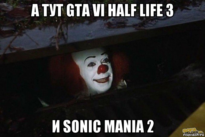 а тут gta vi half life 3 и sonic mania 2, Мем  Пеннивайз