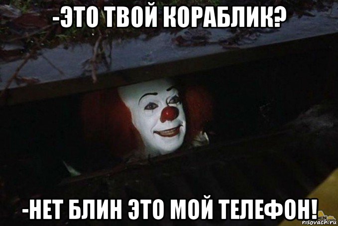 -это твой кораблик? -нет блин это мой телефон!, Мем  Пеннивайз