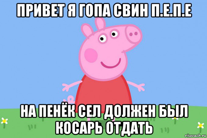 привет я гопа свин п.е.п.е на пенёк сел должен был косарь отдать, Мем Пеппа