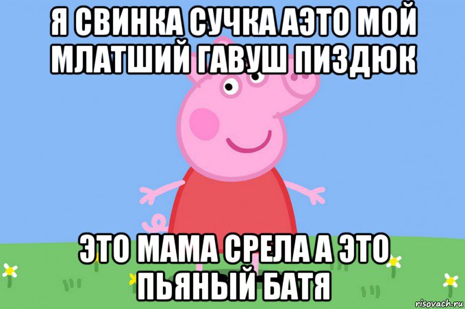 я свинка сучка аэто мой млатший гавуш пиздюк это мама срела а это пьяный батя, Мем Пеппа