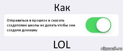 Как Отправиться в прошлое и сказать создателям школы не делать чтобы они создали домашку LOL, Комикс Переключатель