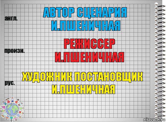 АВТОР СЦЕНАРИЯ
И.ПШЕНИЧНАЯ РЕЖИССЕР
И.ПШЕНИЧНАЯ ХУДОЖНИК ПОСТАНОВЩИК
И.ПШЕНИЧНАЯ