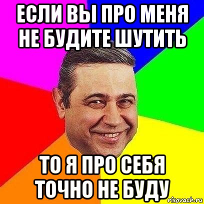 если вы про меня не будите шутить то я про себя точно не буду, Мем Петросяныч