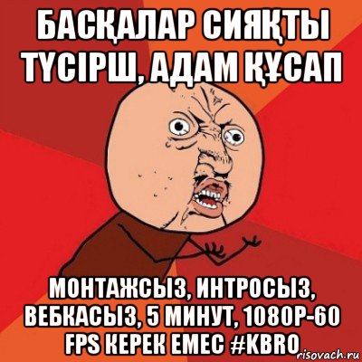 басҚалар сияҚты тҮсірш, адам ҚҰсап монтажсыз, интросыз, вебкасыз, 5 минут, 1080p-60 fps керек емес #kbro, Мем Почему