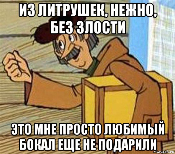 из литрушек, нежно, без злости это мне просто любимый бокал еще не подарили, Мем Почтальон Печкин