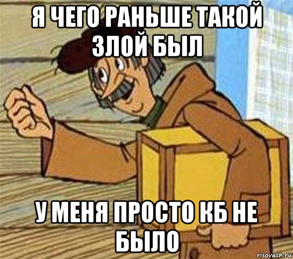 я чего раньше такой злой был у меня просто кб не было