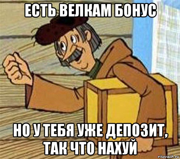 есть велкам бонус но у тебя уже депозит, так что нахуй, Мем Почтальон Печкин