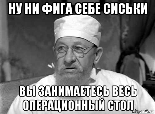 ну ни фига себе сиськи вы занимаетесь весь операционный стол, Мем Профессор Преображенский