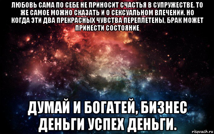 любовь сама по себе не приносит счастья в супружестве. то же самое можно сказать и о сексуальном влечении. но когда эти два прекрасных чувства переплетены, брак может принести состояние думай и богатей, бизнес деньги успех деньги.