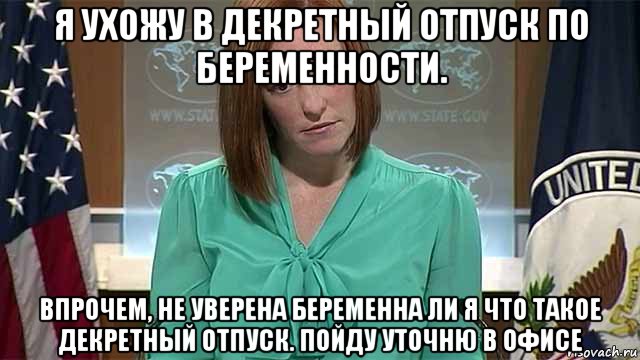 я ухожу в декретный отпуск по беременности. впрочем, не уверена беременна ли я что такое декретный отпуск. пойду уточню в офисе