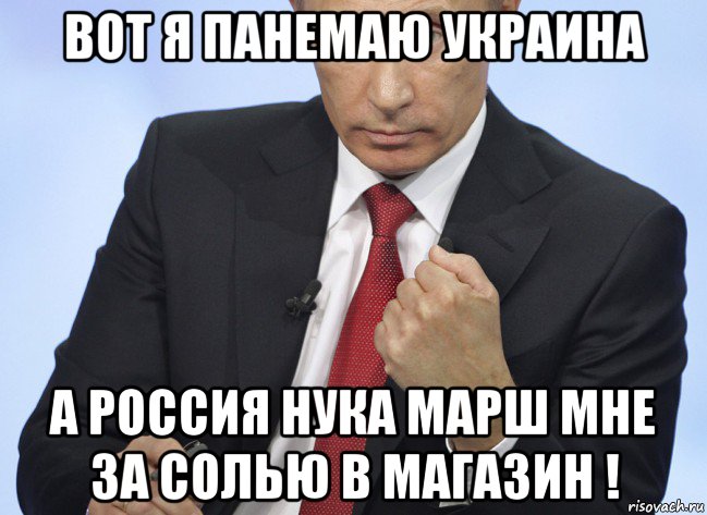 вот я панемаю украина а россия нука марш мне за солью в магазин !, Мем Путин показывает кулак