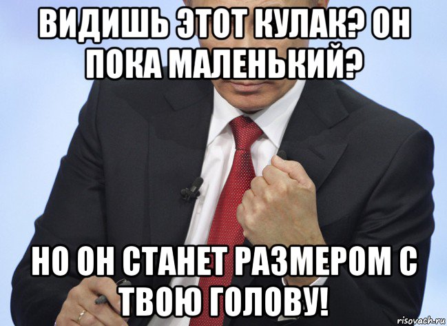 видишь этот кулак? он пока маленький? но он станет размером с твою голову!, Мем Путин показывает кулак