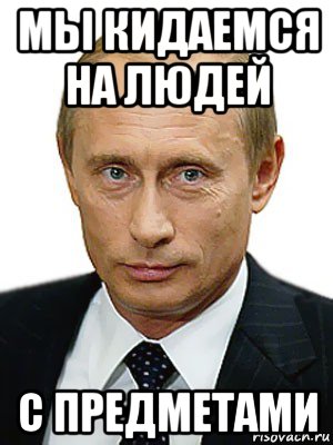 мы кидаемся на людей с предметами, Мем Путин