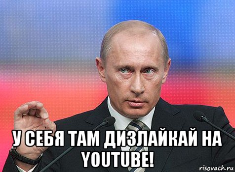  у себя там дизлайкай на youtube!, Мем путин