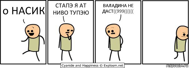 о НАСИК СТАПЭ Я АТ НИВО ТУПЭЮ ВАЛАДИНА НЕ ДАСТ((999((((((, Комикс  Расстроился