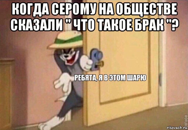 когда серому на обществе сказали " что такое брак "? , Мем    Ребята я в этом шарю