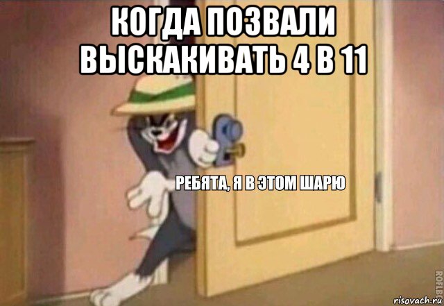 когда позвали выскакивать 4 в 11 , Мем    Ребята я в этом шарю