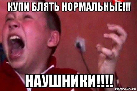 купи блять нормальные!!! наушники!!!!, Мем  Сашко Фокин орет