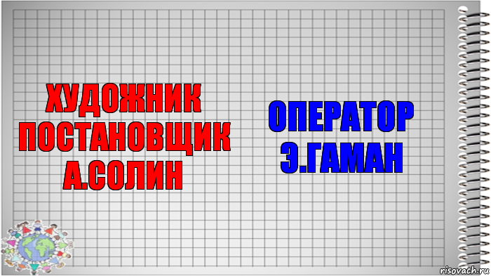 ХУДОЖНИК ПОСТАНОВЩИК
А.СОЛИН ОПЕРАТОР Э.ГАМАН, Комикс   Блокнот перевод