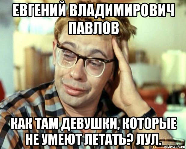 евгений владимирович павлов как там девушки, которые не умеют летать? лул., Мем Шурик (птичку жалко)