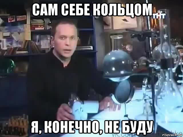 сам себе кольцом я, конечно, не буду, Мем Сильное заявление