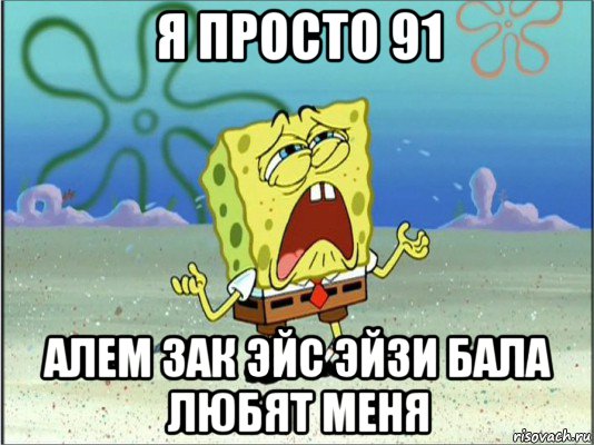 я просто 91 алем зак эйс эйзи бала любят меня, Мем Спанч Боб плачет