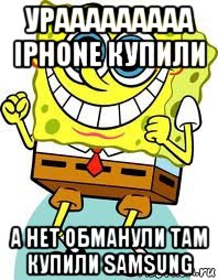 урааааааааа iphone купили а нет обманули там купили samsung, Мем спанч боб