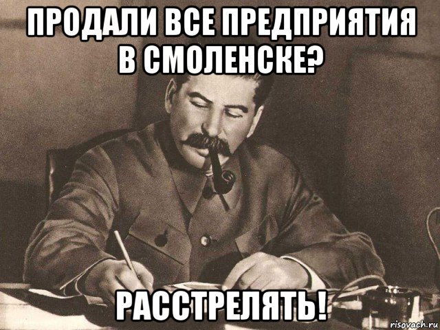 продали все предприятия в смоленске? расстрелять!