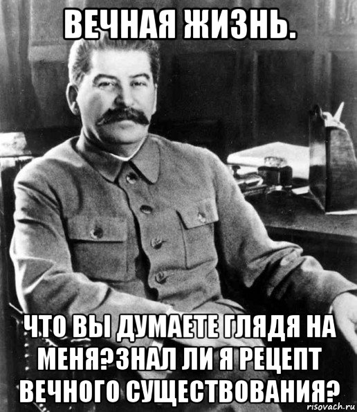 вечная жизнь. что вы думаете глядя на меня?знал ли я рецепт вечного существования?, Мем  иосиф сталин