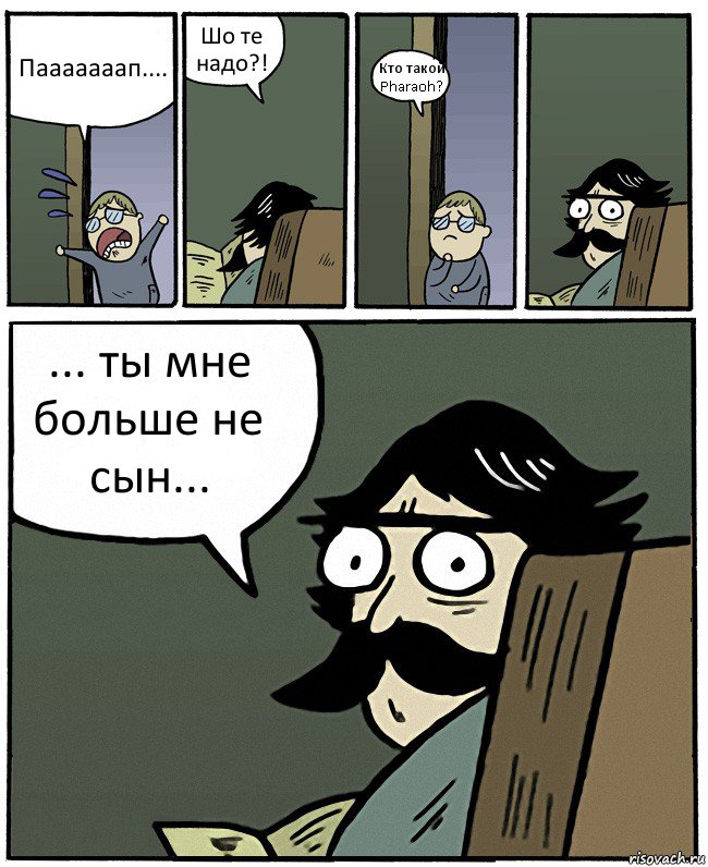 Пааааааап.... Шо те надо?! Кто такой Pharaoh? ... ты мне больше не сын..., Комикс Пучеглазый отец