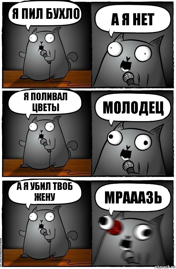 Я пил бухло А я нет Я поливал цветы молодец А я убил твоб жену МРАААЗЬ, Комикс  Стендап-кот