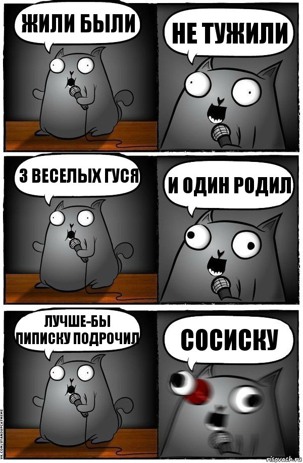 Жили были НЕ ТУЖИЛИ 3 веселых гуся И один родил Лучше-бы пиписку подрочил СОСИСКУ, Комикс  Стендап-кот