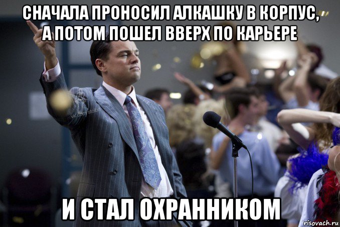 сначала проносил алкашку в корпус, а потом пошел вверх по карьере и стал охранником, Мем  Волк с Уолтстрит