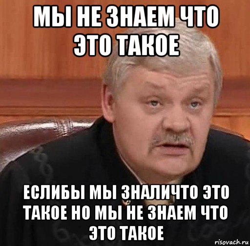 мы не знаем что это такое еслибы мы зналичто это такое но мы не знаем что это такое, Мем Судья