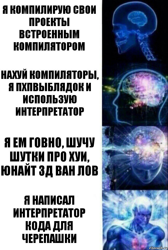 Я компилирую свои проекты встроенным компилятором Нахуй компиляторы, я пхпвыблядок и использую интерпретатор Я ем говно, шучу шутки про хуи, юнайт 3д Ван лов Я написал интерпретатор кода для черепашки, Комикс  Сверхразум