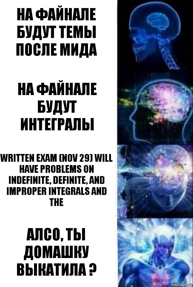 на файнале будут темы после мида на файнале будут интегралы Written exam (Nov 29) will have problems on indefinite, definite, and improper integrals and the Алсо, ты домашку выкатила ?, Комикс  Сверхразум