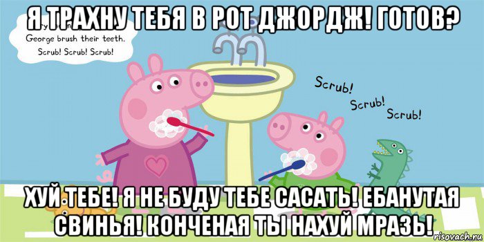 я трахну тебя в рот джордж! готов? хуй тебе! я не буду тебе сасать! ебанутая свинья! конченая ты нахуй мразь!, Мем  Свинка