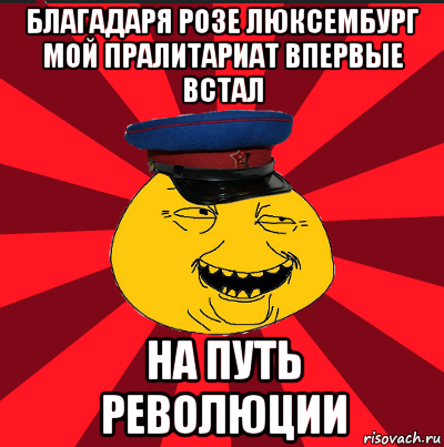 благадаря розе люксембург мой пралитариат впервые встал на путь революции, Мем  ТЕПИЧНЫЙ КАМУНИЗД-ТРАЛЛЬ