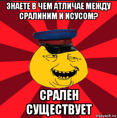 знаете в чем атличае между сралиним и исусом? срален существует, Мем  ТЕПИЧНЫЙ КАМУНИЗД-ТРАЛЛЬ