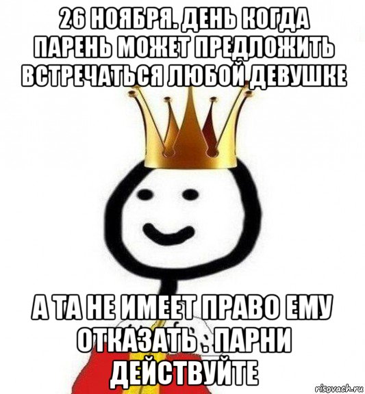 26 ноября. день когда парень может предложить встречаться любой девушке а та не имеет право ему отказать . парни действуйте, Мем Теребонька Царь